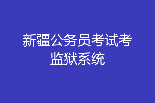 新疆公务员考试考监狱系统