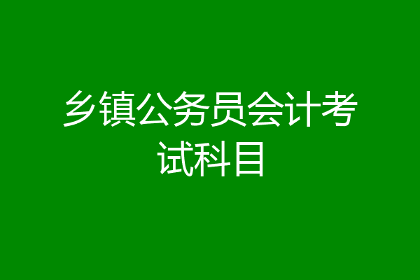 乡镇公务员会计考试科目