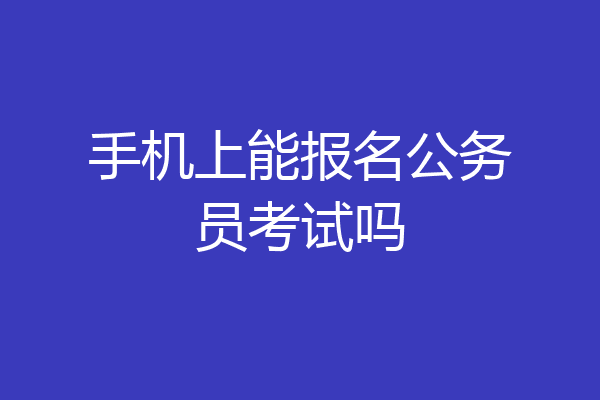 手机上能报名公务员考试吗