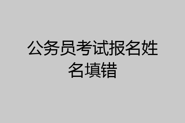 公务员考试报名姓名填错