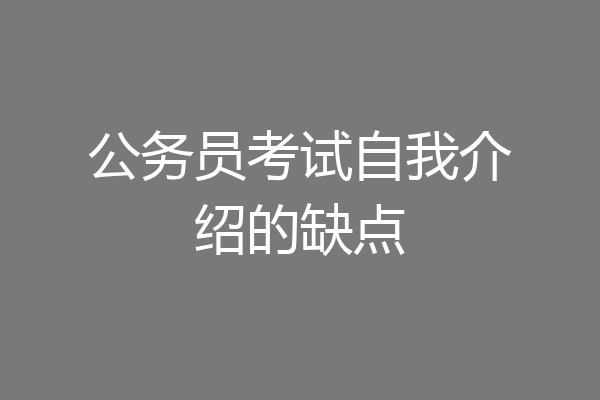 公务员考试自我介绍的缺点