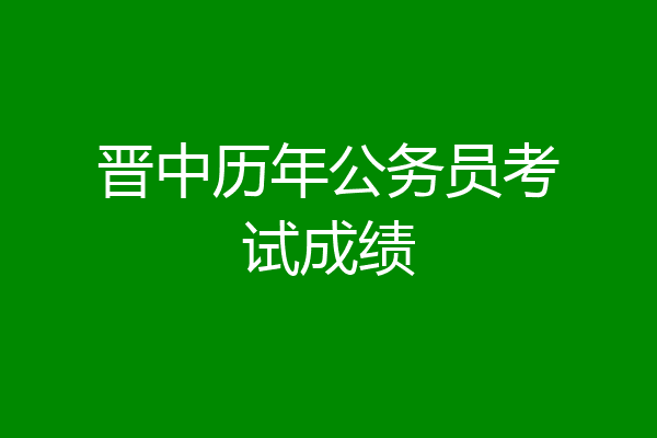 晋中历年公务员考试成绩