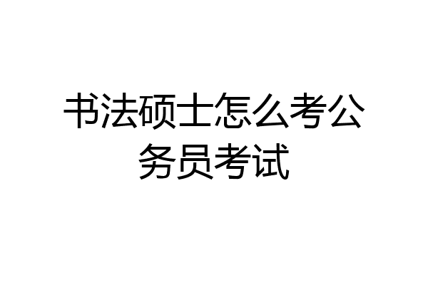书法硕士怎么考公务员考试