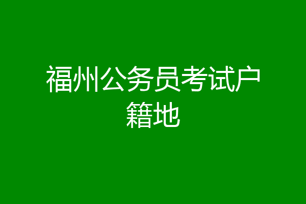 福州公务员考试户籍地