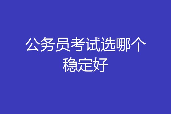 公务员考试选哪个稳定好