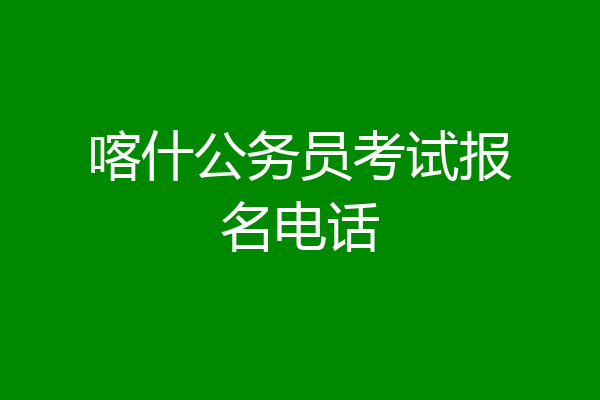 喀什公务员考试报名电话