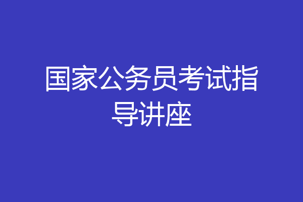 国家公务员考试指导讲座