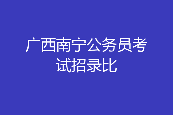 广西南宁公务员考试招录比