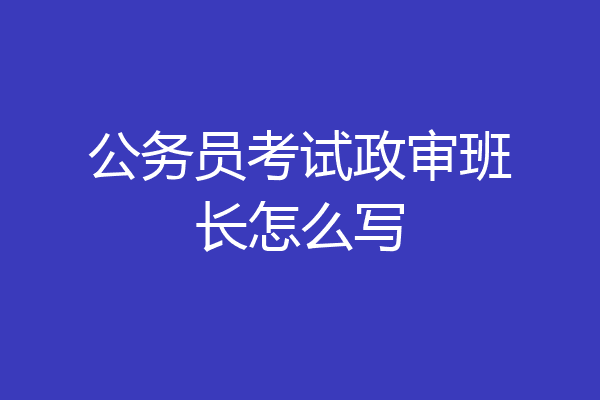 公务员考试政审班长怎么写