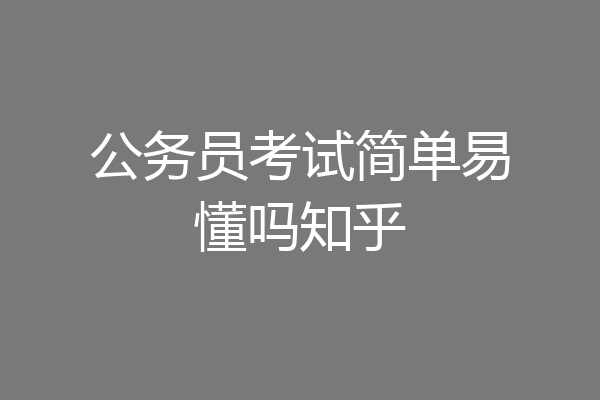 公务员考试简单易懂吗知乎