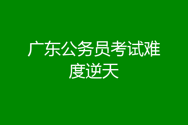 广东公务员考试难度逆天