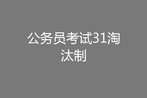 公务员考试31淘汰制