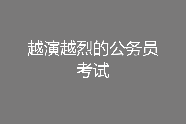 越演越烈的公务员考试