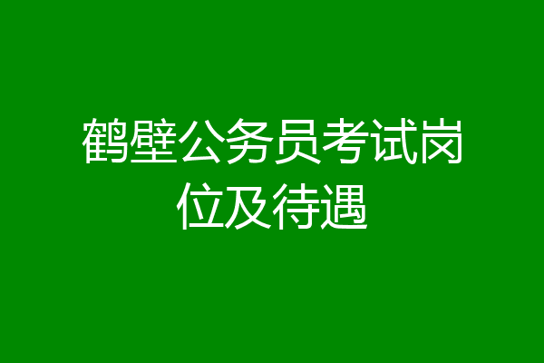 鹤壁公务员考试岗位及待遇