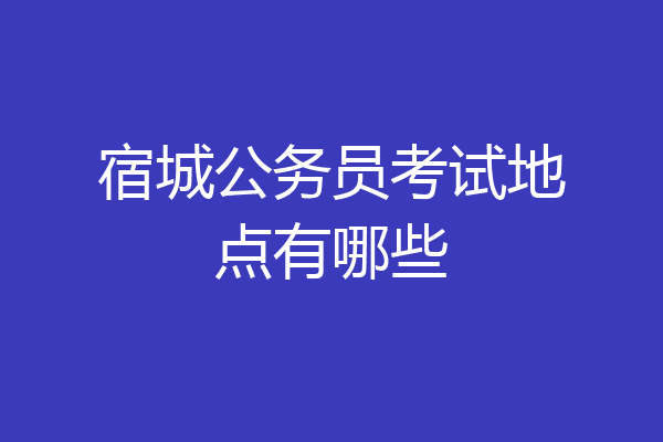 宿城公务员考试地点有哪些
