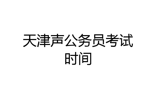 天津声公务员考试时间