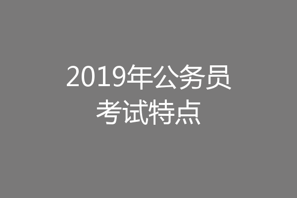 2019年公务员考试特点