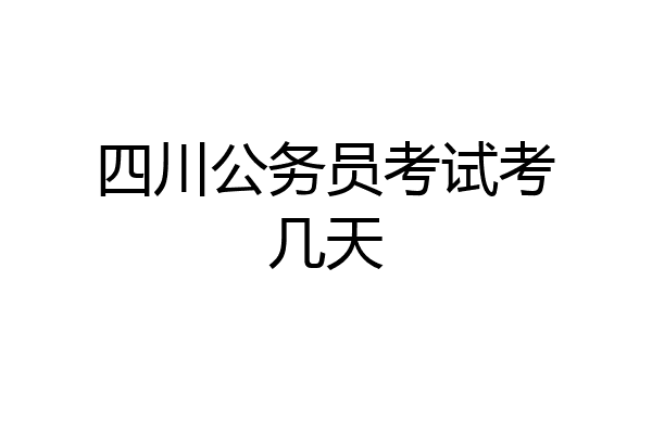 四川公务员考试考几天
