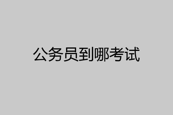 公务员到哪考试