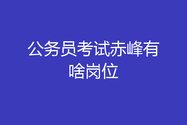 公务员考试赤峰有啥岗位