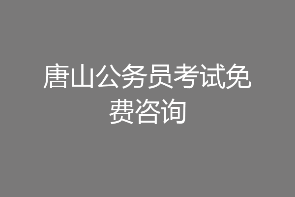 唐山公务员考试免费咨询