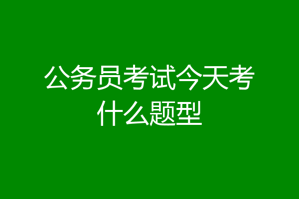 公务员考试今天考什么题型