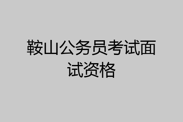 鞍山公务员考试面试资格