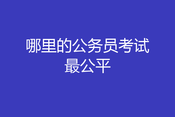 哪里的公务员考试最公平