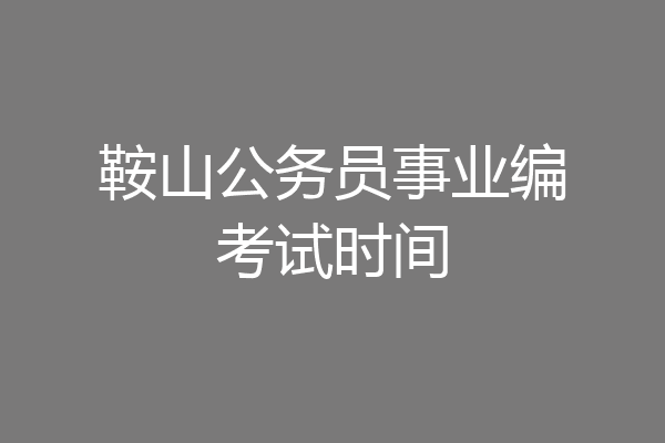 鞍山公务员事业编考试时间