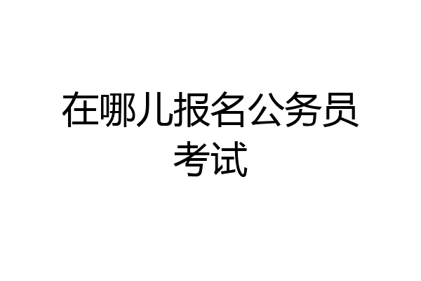 在哪儿报名公务员考试