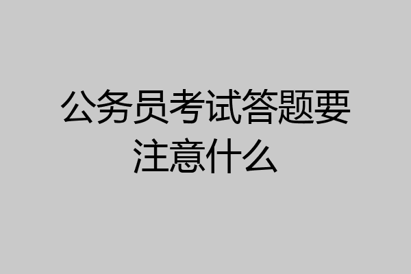 公务员考试答题要注意什么