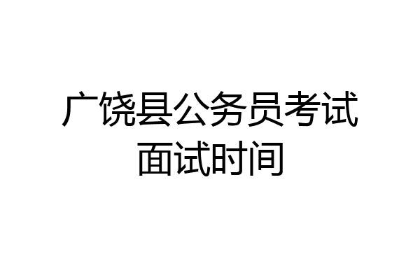 广饶县公务员考试面试时间