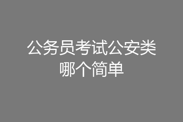公务员考试公安类哪个简单