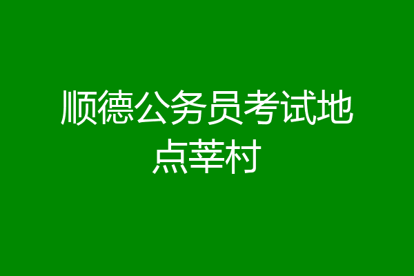 顺德公务员考试地点莘村
