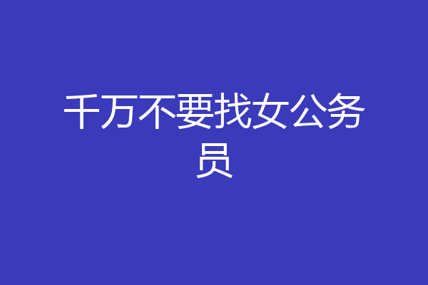 千万不要找女公务员