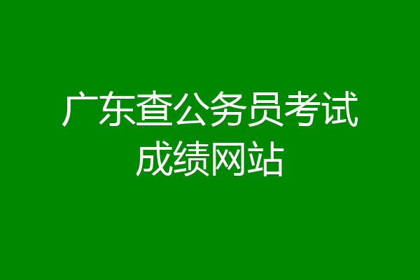 广东查公务员考试成绩网站