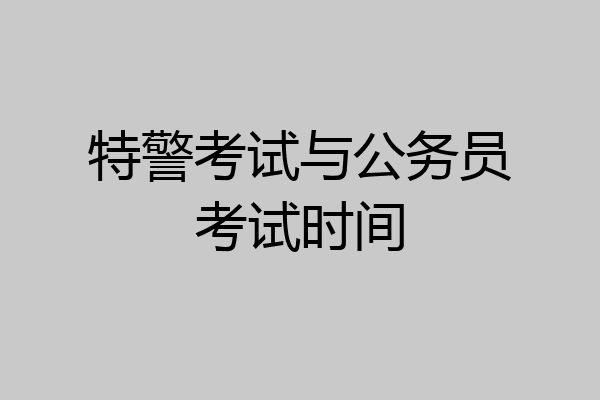 特警考试与公务员考试时间