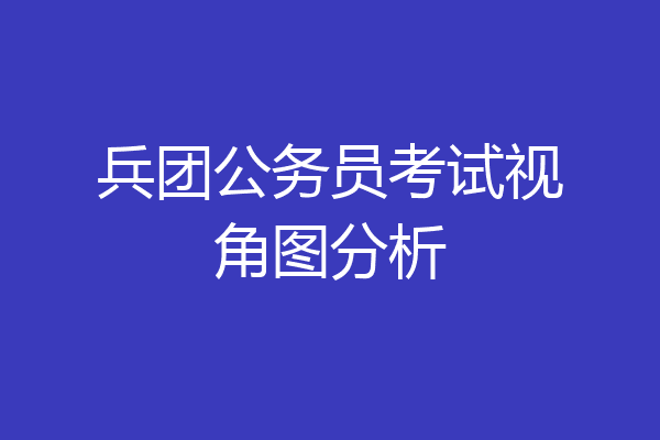 兵团公务员考试视角图分析