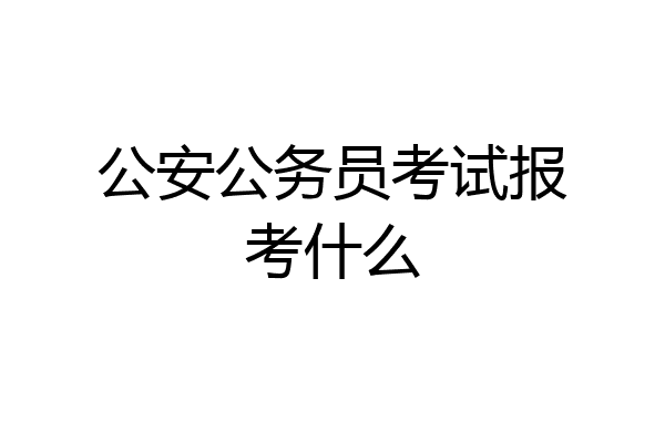 公安公务员考试报考什么