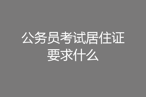 公务员考试居住证要求什么