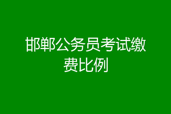 邯郸公务员考试缴费比例