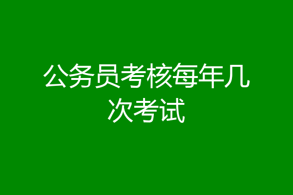 公务员考核每年几次考试