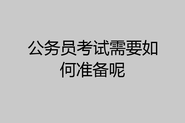 公务员考试需要如何准备呢