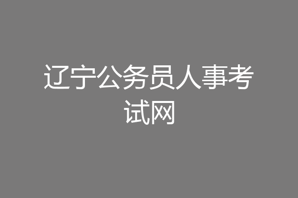 辽宁公务员人事考试网