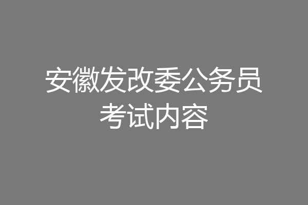 安徽发改委公务员考试内容