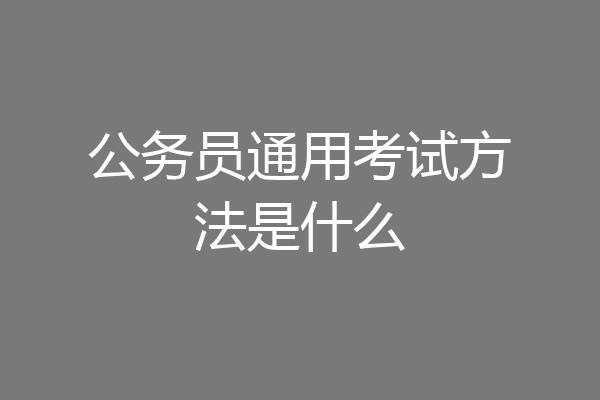 公务员通用考试方法是什么
