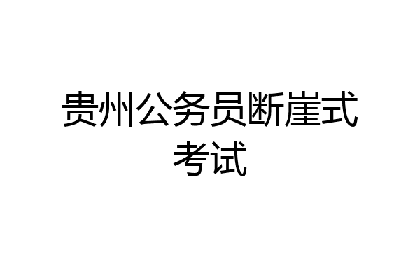贵州公务员断崖式考试