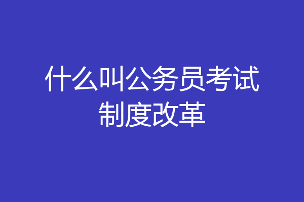 什么叫公务员考试制度改革