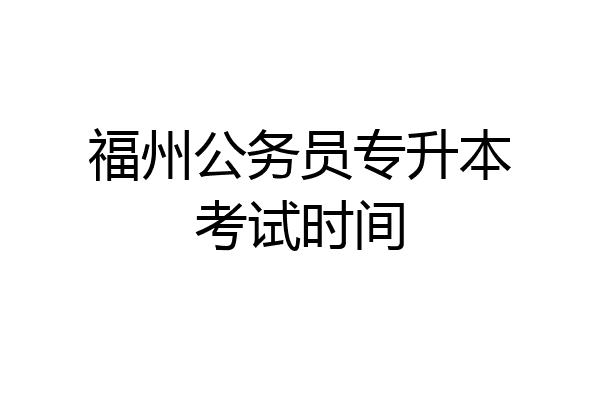 福州公务员专升本考试时间