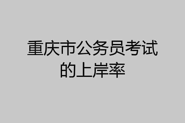 重庆市公务员考试的上岸率